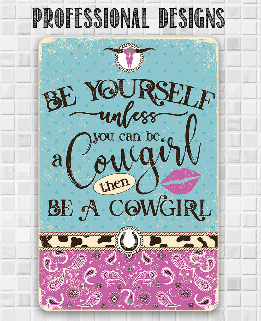 Be Yourself Unless You Can Be A Cowgirl Then Be A Cowgirl - 8" x 12" or 12" x 18" Aluminum Tin Awesome Metal Poster Lone Star Art