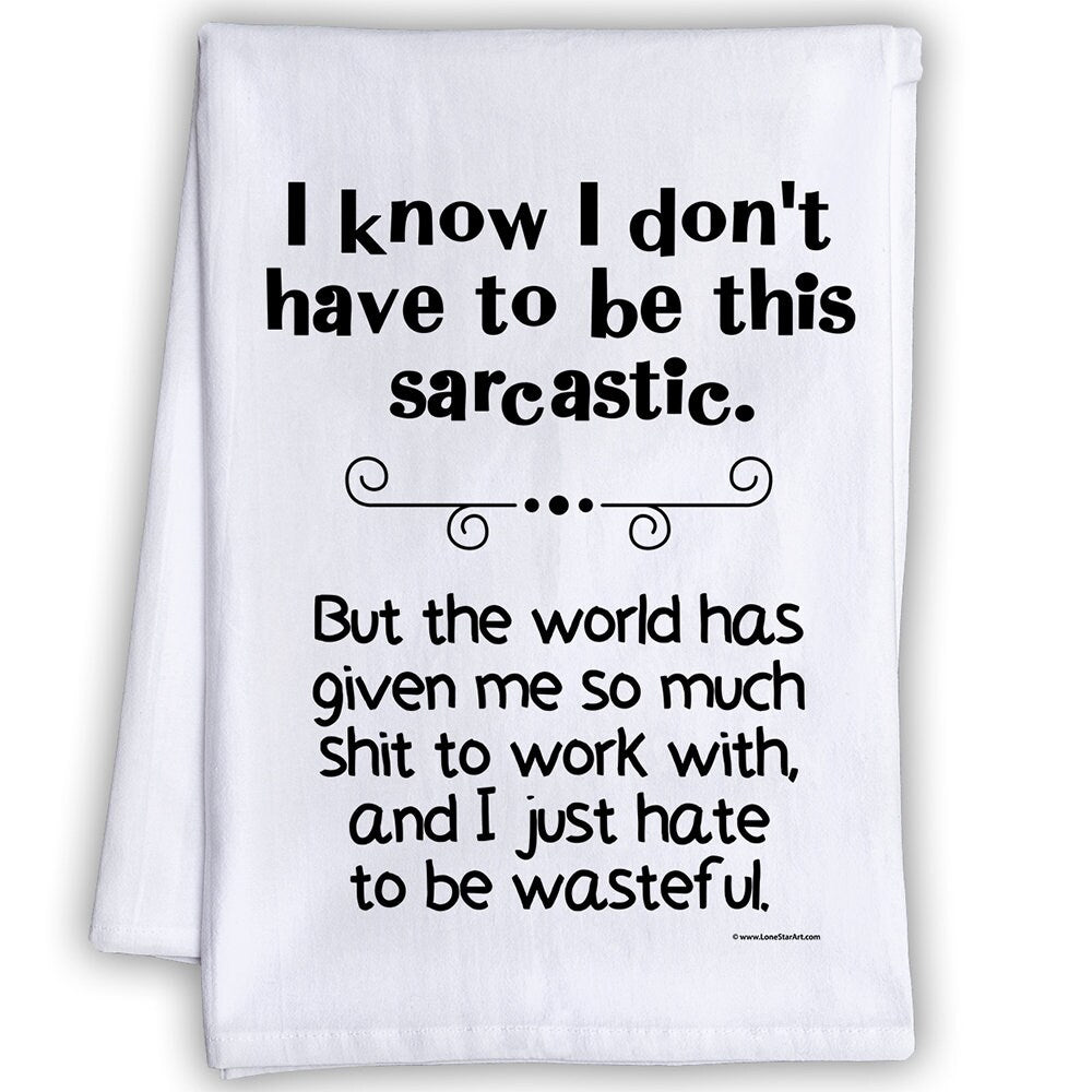 Funny Kitchen Tea Towels - I Don't Have to be This Sarcastic, But The World Has Given So Much Shit -Humorous Flour Sack Dish Towel-Host Gift Lone Star Art