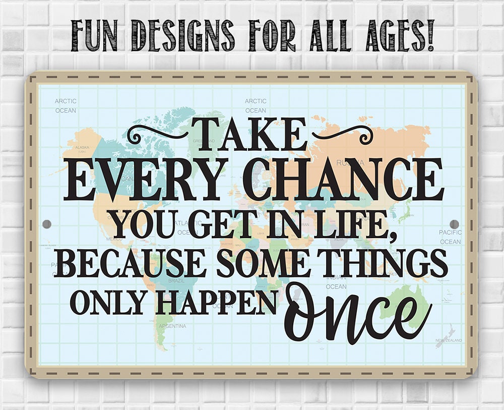 Take Every Chance You Get in Life Because Some Things Only Happen Once - Metal Sign Metal Sign Lone Star Art