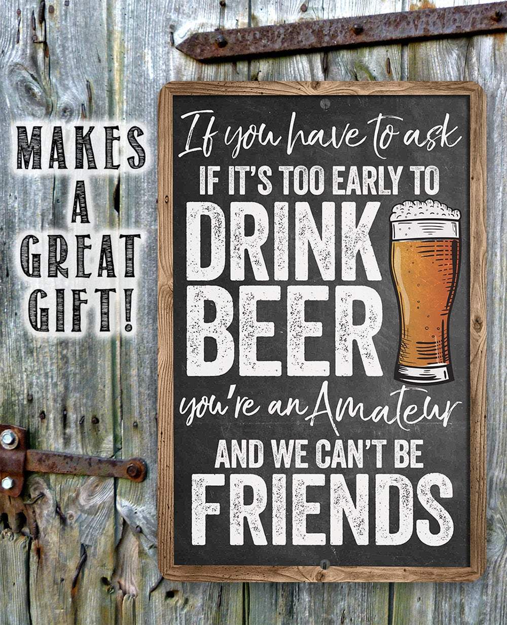 If You Have To Ask If It's Too Early To Drink Beer - Metal Sign | Lone Star Art.