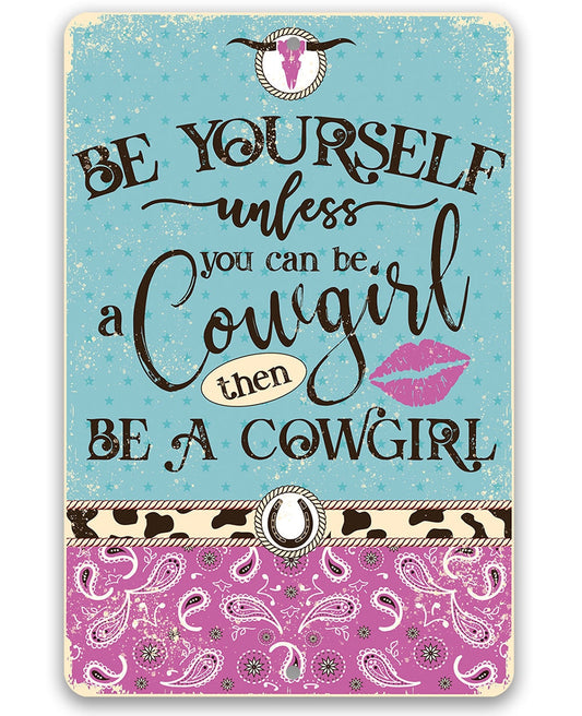 Be Yourself Unless You Can Be A Cowgirl Then Be A Cowgirl - 8" x 12" or 12" x 18" Aluminum Tin Awesome Metal Poster Lone Star Art 