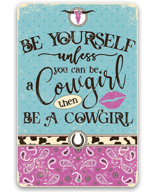 Be Yourself Unless You Can Be A Cowgirl Then Be A Cowgirl - 8" x 12" or 12" x 18" Aluminum Tin Awesome Metal Poster Lone Star Art