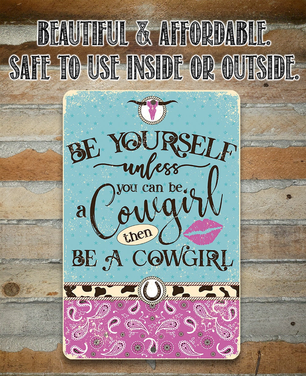 Be Yourself Unless You Can Be A Cowgirl Then Be A Cowgirl - 8" x 12" or 12" x 18" Aluminum Tin Awesome Metal Poster Lone Star Art 