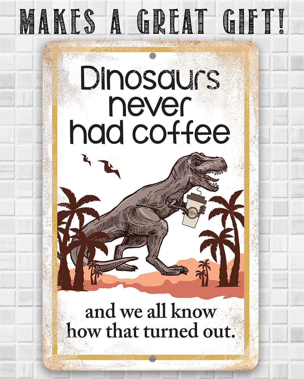 Dinosaurs Never Had Coffee - Metal Sign | Lone Star Art.