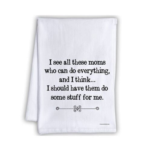 Funny Kitchen Tea Towels - I See All These Moms Who Can Do Everything, Have Them Do Stuff For Me- Humorous Flour Sack Dish Towel - Host Gift Lone Star Art 