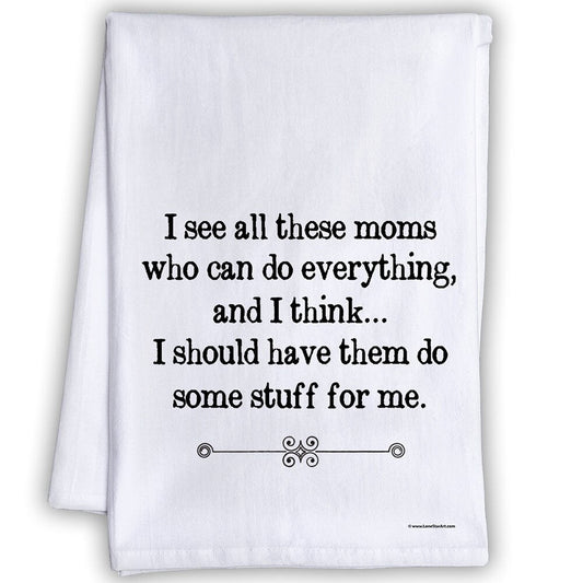 Funny Kitchen Tea Towels - I See All These Moms Who Can Do Everything, Have Them Do Stuff For Me- Humorous Flour Sack Dish Towel - Host Gift Lone Star Art 