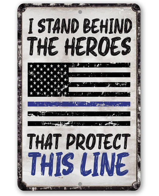 I Stand Behind The Heroes That Protect This Line - Metal Sign | Lone Star Art.