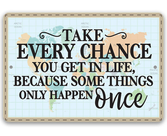 Take Every Chance You Get in Life Because Some Things Only Happen Once - Metal Sign Metal Sign Lone Star Art