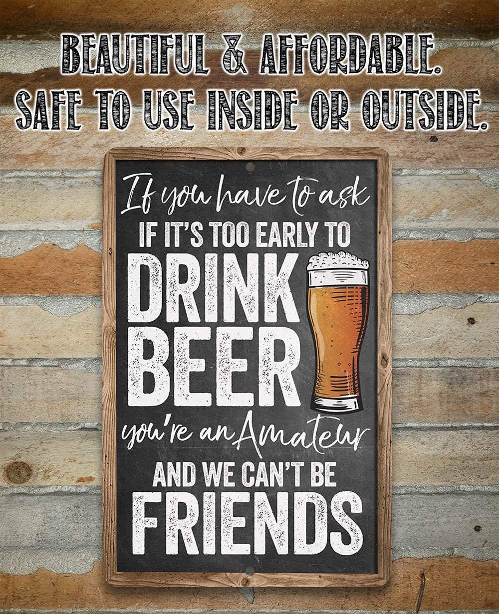 If You Have To Ask If It's Too Early To Drink Beer - Metal Sign | Lone Star Art.