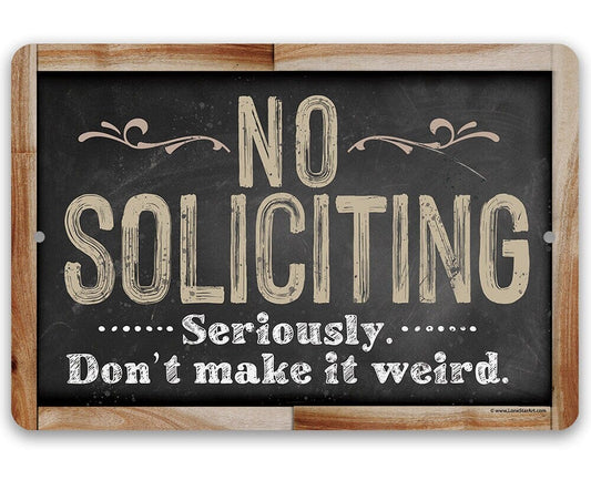 Tin - No Soliciting, Seriously Don't Make It Weird- Durable Metal Sign - 8" x 12" or 12" x 18" Aluminum Tin Awesome Metal Poster Lone Star Art